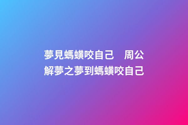 夢見螞蟥咬自己　周公解夢之夢到螞蟥咬自己
